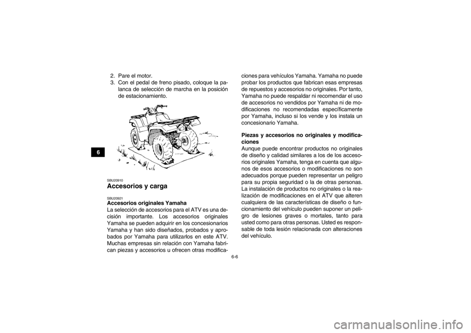YAMAHA GRIZZLY 550 2013  Manuale de Empleo (in Spanish) 6-6
62. Pare el motor.
3. Con el pedal de freno pisado, coloque la pa-
lanca de selección de marcha en la posición
de estacionamiento.
SBU20910Accesorios y carga SBU20921Accesorios originales Yamaha
