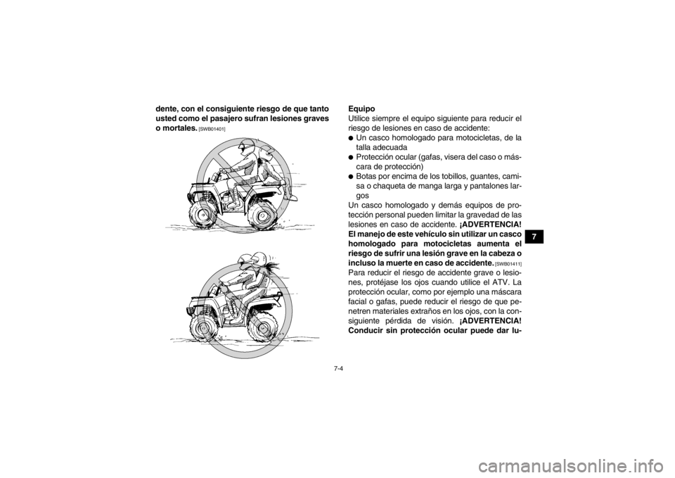 YAMAHA GRIZZLY 550 2013  Manuale de Empleo (in Spanish) 7-4
7
dente, con el consiguiente riesgo de que tanto
usted como el pasajero sufran lesiones graves
o mortales.
 [SWB01401]
Equipo
Utilice siempre el equipo siguiente para reducir el
riesgo de lesiones
