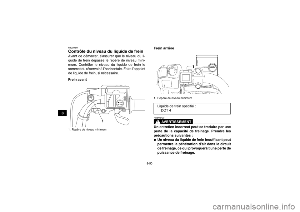 YAMAHA GRIZZLY 550 2013 Notices Demploi (in French) 8-50
8
FBU29841Contrôle du niveau du liquide de frein Avant de démarrer, s’assurer que le niveau du li-
quide de frein dépasse le repère de niveau mini-
mum. Contrôler le niveau du liquide de f YAMAHA GRIZZLY 550 2013 Notices Demploi (in French) 8-50
8
FBU29841Contrôle du niveau du liquide de frein Avant de démarrer, s’assurer que le niveau du li-
quide de frein dépasse le repère de niveau mini-
mum. Contrôler le niveau du liquide de f