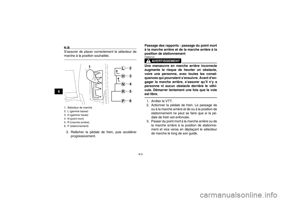 YAMAHA GRIZZLY 550 2013 Notices Demploi (in French) 6-3
6
N.B.S’assurer de placer correctement le sélecteur de
marche à la position souhaitée.3. Relâcher la pédale de frein, puis accélérerprogressivement. Passage des rapports : passage du poin YAMAHA GRIZZLY 550 2013 Notices Demploi (in French) 6-3
6
N.B.S’assurer de placer correctement le sélecteur de
marche à la position souhaitée.3. Relâcher la pédale de frein, puis accélérerprogressivement. Passage des rapports : passage du poin
