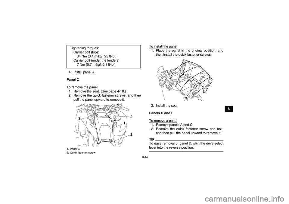 YAMAHA GRIZZLY 550 2012  Owners Manual 8-14
8
4. Install panel A.
Panel C
To remove the panel
1. Remove the seat. (See page 4-18.)
2. Remove the quick fastener screws, and then pull the panel upward to remove it. To install the panel
1. Pl