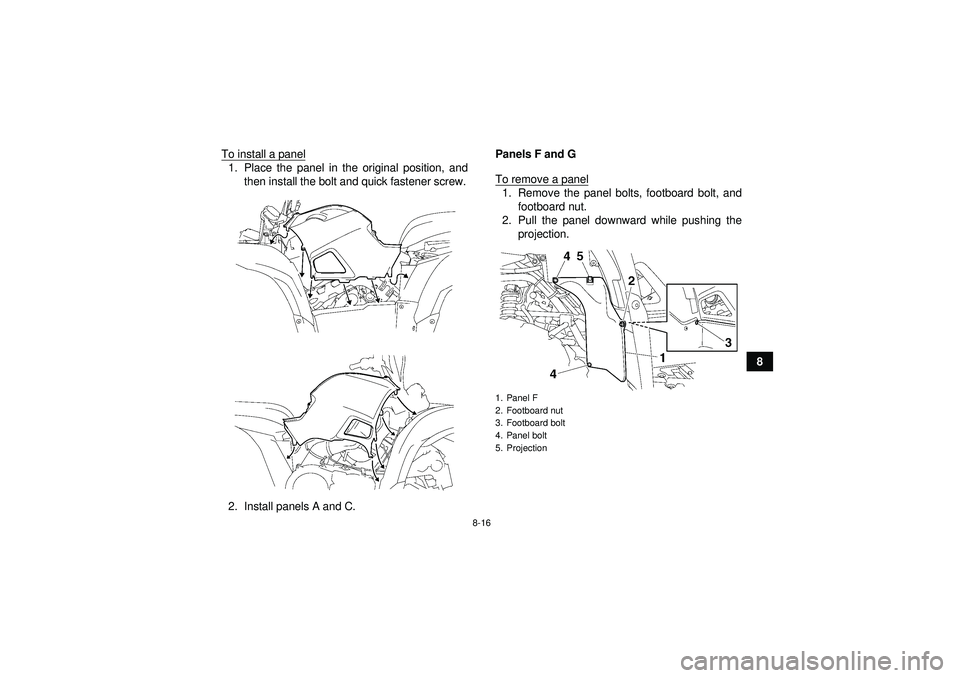 YAMAHA GRIZZLY 550 2012  Owners Manual 8-16
8
To install a panel
1. Place the panel in the original position, and
then install the bolt and quick fastener screw.
2. Install panels A and C. Panels F and G
To remove a panel
1. Remove the pan