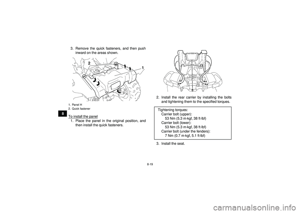 YAMAHA GRIZZLY 550 2012  Owners Manual 8-19
83. Remove the quick fasteners, and then push
inward on the areas shown.
To install the panel
1. Place the panel in the original position, and then install the quick fasteners. 2. Install the rea