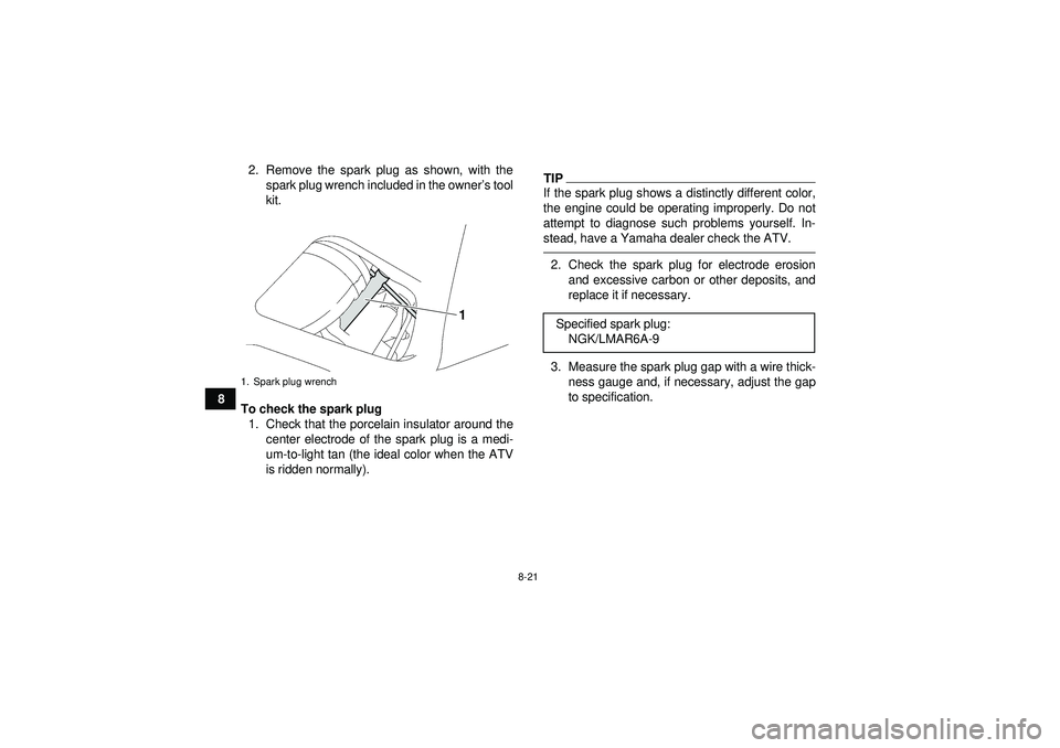 YAMAHA GRIZZLY 550 2012  Owners Manual 8-21
82. Remove the spark plug as shown, with the
spark plug wrench included in the owner ’s tool
kit.
To check the spark plug 1. Check that the porcelain insulator around the center electrode of th