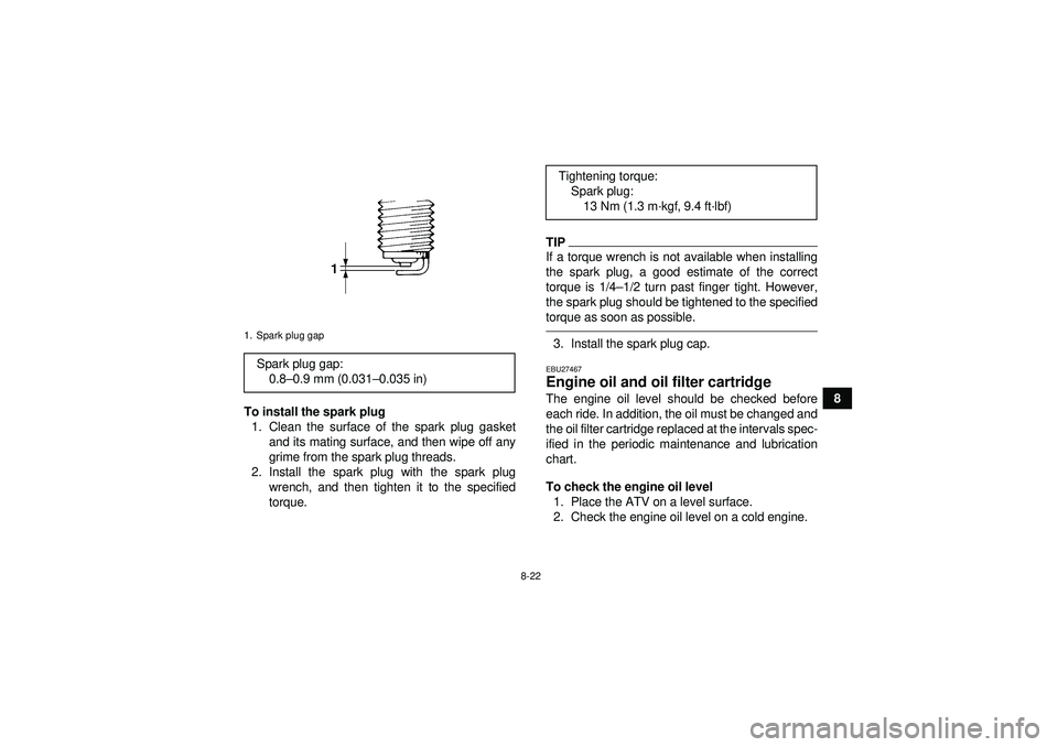 YAMAHA GRIZZLY 550 2012  Owners Manual 8-22
8
To install the spark plug
1. Clean the surface of the spark plug gasket and its mating surface, and then wipe off any
grime from the spark plug threads.
2. Install the spark plug with the spark