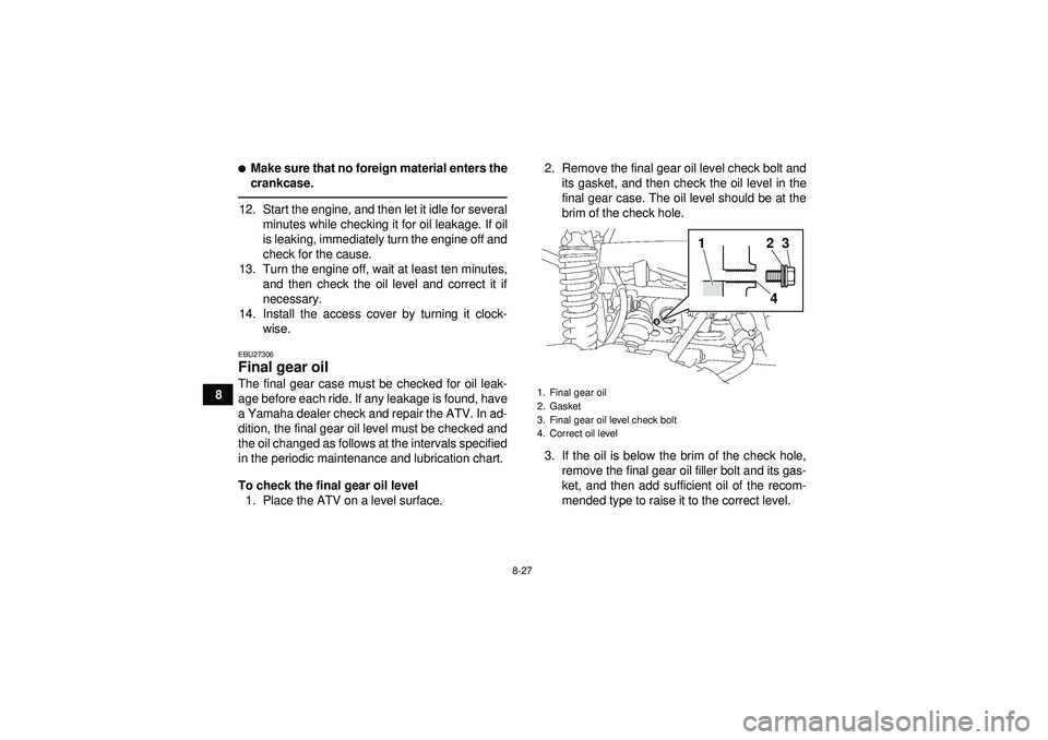 YAMAHA GRIZZLY 550 2012  Owners Manual 8-27
8
Make sure that no foreign material enters the
crankcase.12. Start the engine, and then let it idle for severalminutes while checking it for oil leakage. If oil
is leaking, immediately turn the