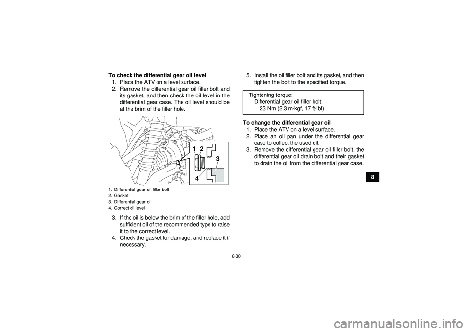 YAMAHA GRIZZLY 550 2012  Owners Manual 8-30
8
To check the differential gear oil level
1. Place the ATV on a level surface.
2. Remove the differential gear oil filler bolt and its gasket, and then check the oil level in the
differential ge