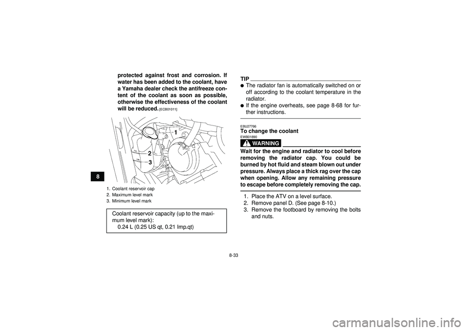 YAMAHA GRIZZLY 550 2012 Owners Manual 8-33
8protected against frost and corrosion. If
water has been added to the coolant, have
a Yamaha dealer check the antifreeze con-
tent of the coolant as soon as possible,
otherwise the effectiveness YAMAHA GRIZZLY 550 2012 Owners Manual 8-33
8protected against frost and corrosion. If
water has been added to the coolant, have
a Yamaha dealer check the antifreeze con-
tent of the coolant as soon as possible,
otherwise the effectiveness