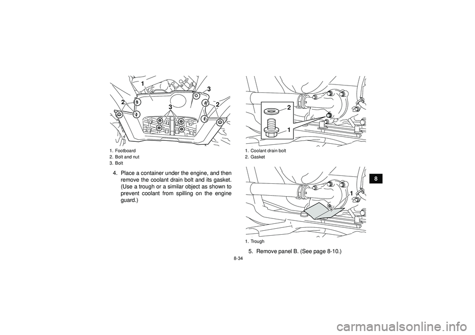 YAMAHA GRIZZLY 550 2012 Owners Manual 8-34
8
4. Place a container under the engine, and then
remove the coolant drain bolt and its gasket.
(Use a trough or a similar object as shown to
prevent coolant from spilling on the engine
guard.)
5 YAMAHA GRIZZLY 550 2012 Owners Manual 8-34
8
4. Place a container under the engine, and then
remove the coolant drain bolt and its gasket.
(Use a trough or a similar object as shown to
prevent coolant from spilling on the engine
guard.)
5