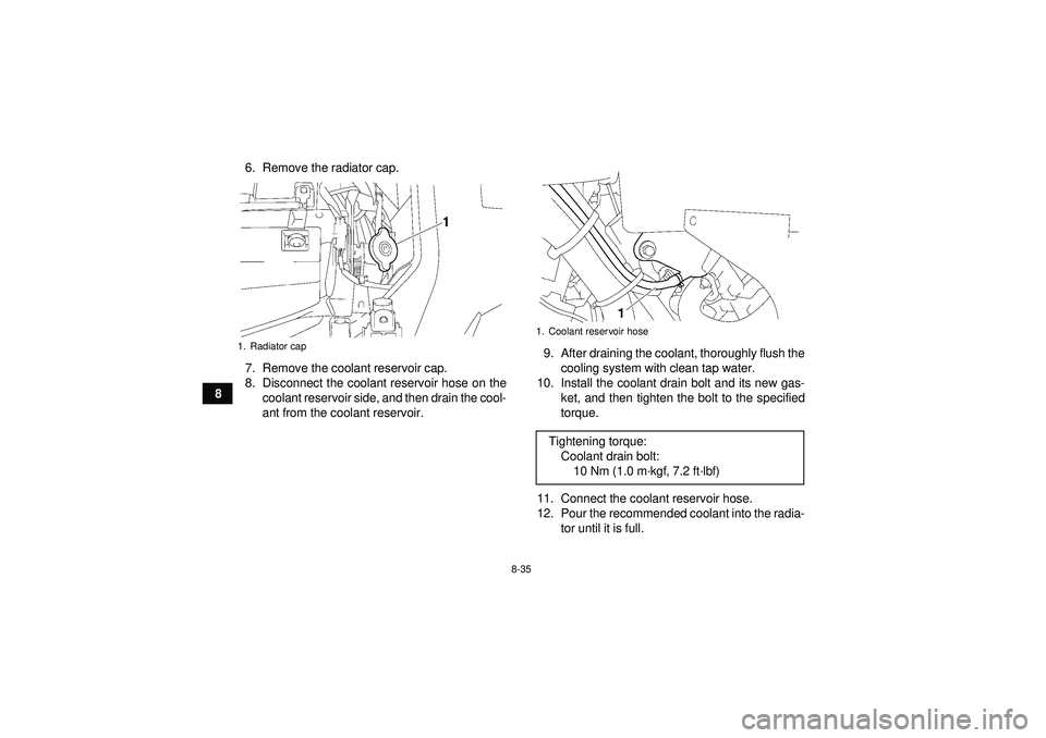 YAMAHA GRIZZLY 550 2012 Owners Manual 8-35
86. Remove the radiator cap.
7. Remove the coolant reservoir cap.
8. Disconnect the coolant reservoir hose on the
coolant reservoir side, and then drain the cool-
ant from the coolant reservoir. YAMAHA GRIZZLY 550 2012 Owners Manual 8-35
86. Remove the radiator cap.
7. Remove the coolant reservoir cap.
8. Disconnect the coolant reservoir hose on the
coolant reservoir side, and then drain the cool-
ant from the coolant reservoir.