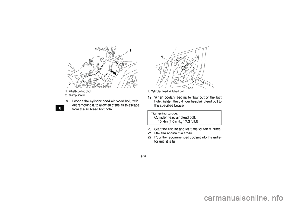 YAMAHA GRIZZLY 550 2012 Owners Manual 8-37
818. Loosen the cylinder head air bleed bolt, with-
out removing it, to allow all of the air to escape
from the air bleed bolt hole. 19. When coolant begins to flow out of the bolt
hole, tighten YAMAHA GRIZZLY 550 2012 Owners Manual 8-37
818. Loosen the cylinder head air bleed bolt, with-
out removing it, to allow all of the air to escape
from the air bleed bolt hole. 19. When coolant begins to flow out of the bolt
hole, tighten