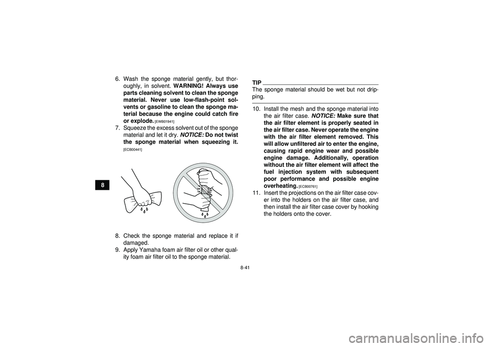 YAMAHA GRIZZLY 550 2012 Owners Manual 8-41
86. Wash the sponge material gently, but thor-
oughly, in solvent. WARNING! Always use
parts cleaning solvent to clean the sponge
material. Never use low-flash-point sol-
vents or gasoline to cl YAMAHA GRIZZLY 550 2012 Owners Manual 8-41
86. Wash the sponge material gently, but thor-
oughly, in solvent. WARNING! Always use
parts cleaning solvent to clean the sponge
material. Never use low-flash-point sol-
vents or gasoline to cl