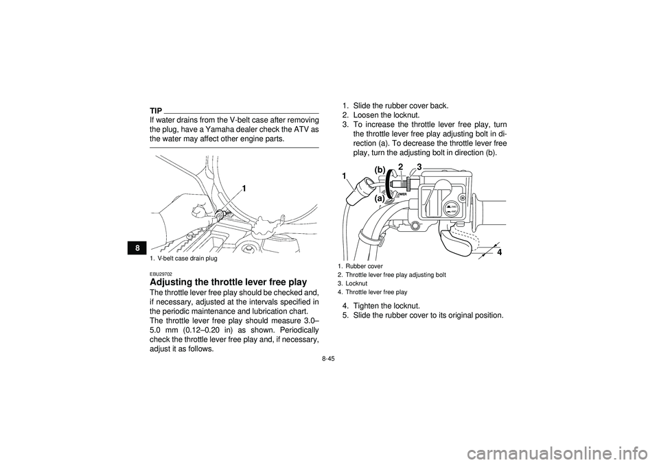 YAMAHA GRIZZLY 550 2012  Owners Manual 8-45
8
TIPIf water drains from the V-belt case after removing
the plug, have a Yamaha dealer check the ATV as
the water may affect other engine parts.EBU29702Adjusting the throttle lever free play The