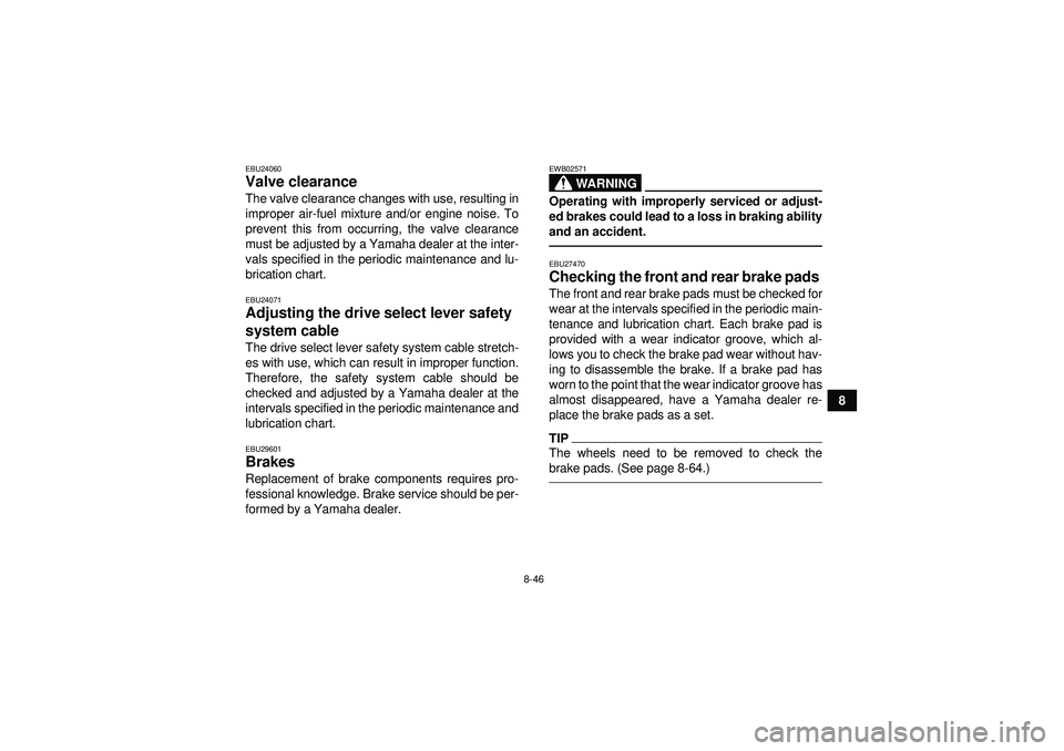 YAMAHA GRIZZLY 550 2012  Owners Manual 8-46
8
EBU24060Valve clearance The valve clearance changes with use, resulting in
improper air-fuel mixture and/or engine noise. To
prevent this from occurring, the valve clearance
must be adjusted by