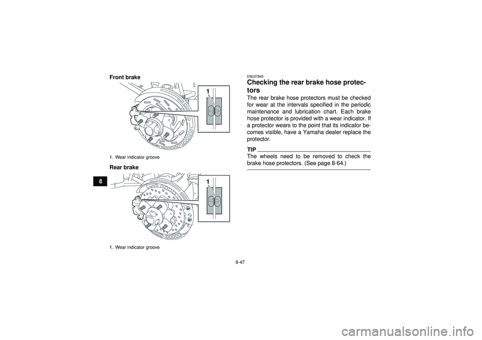 YAMAHA GRIZZLY 550 2012  Owners Manual 8-47
8Front brake
Rear brake
EBU27843Checking the rear brake hose protec-
tors The rear brake hose protectors must be checked
for wear at the intervals specified in the periodic
maintenance and lubric