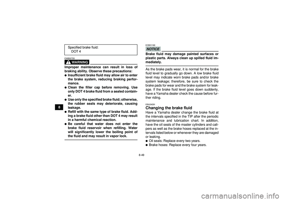 YAMAHA GRIZZLY 550 2012  Owners Manual 8-49
8
WARNING
EWB02720Improper maintenance can result in loss of
braking ability. Observe these precautions:Insufficient brake fluid may allow air to enter
the brake system, reducing braking perfor-