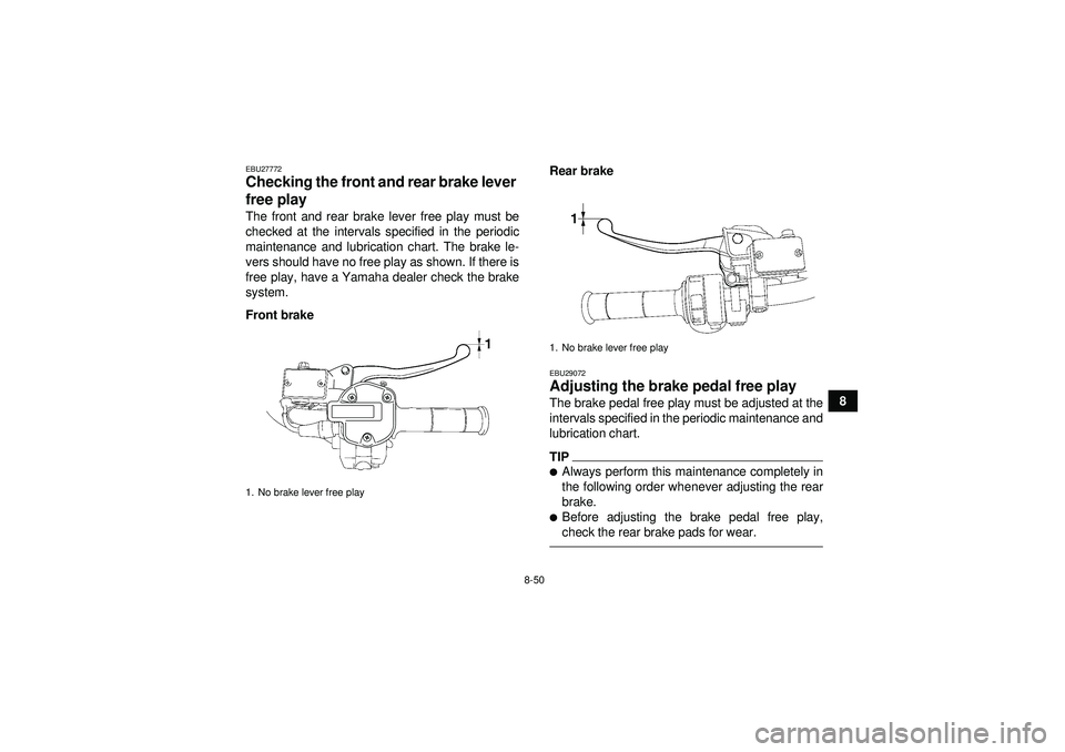 YAMAHA GRIZZLY 550 2012  Owners Manual 8-50
8
EBU27772Checking the front and rear brake lever 
free play The front and rear brake lever free play must be
checked at the intervals specified in the periodic
maintenance and lubrication chart.