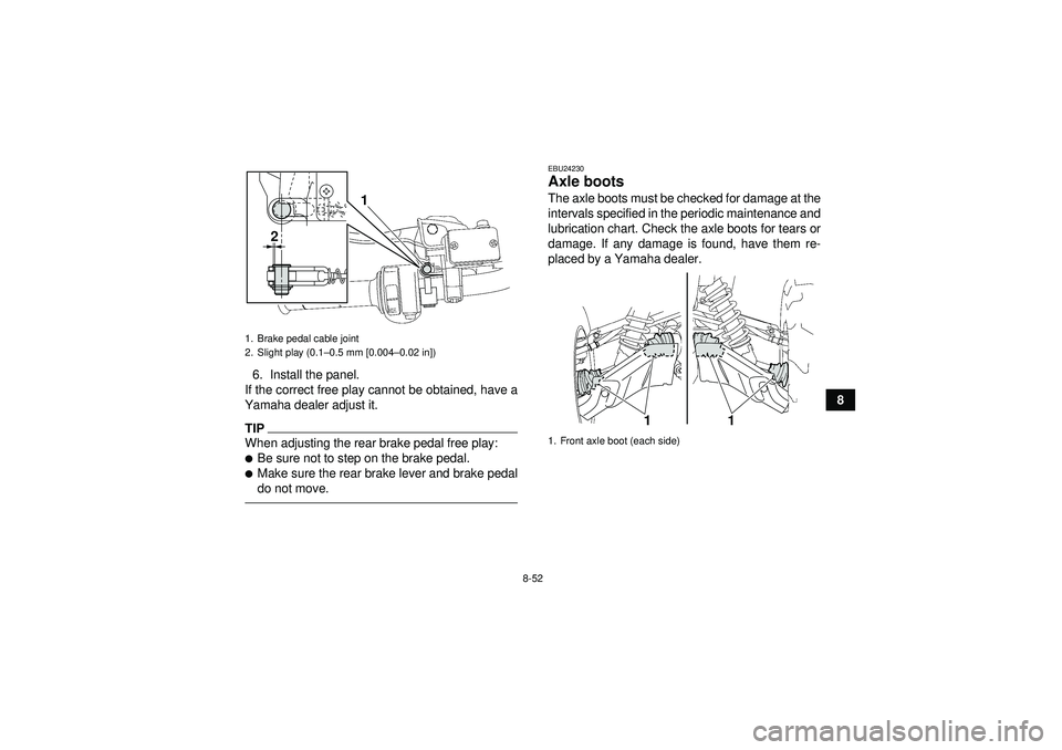 YAMAHA GRIZZLY 550 2012  Owners Manual 8-52
8
6. Install the panel.
If the correct free play cannot be obtained, have a
Yamaha dealer adjust it.
TIPWhen adjusting the rear brake pedal free play:Be sure not to step on the brake pedal.Make