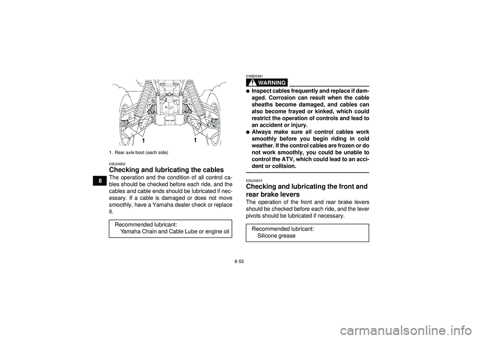 YAMAHA GRIZZLY 550 2012  Owners Manual 8-53
8
EBU24902Checking and lubricating the cables The operation and the condition of all control ca-
bles should be checked before each ride, and the
cables and cable ends should be lubricated if nec