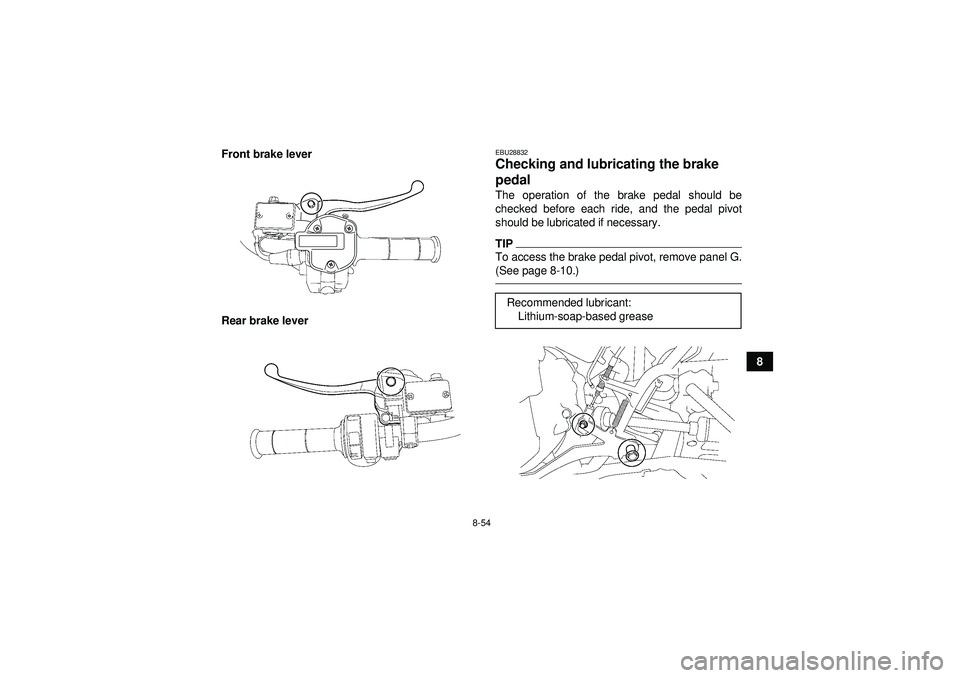 YAMAHA GRIZZLY 550 2012  Owners Manual 8-54
8
Front brake lever
Rear brake lever
EBU28832Checking and lubricating the brake 
pedal The operation of the brake pedal should be
checked before each ride, and the pedal pivot
should be lubricate