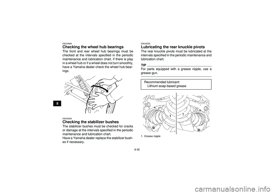 YAMAHA GRIZZLY 550 2012  Owners Manual 8-55
8
EBU24963Checking the wheel hub bearings The front and rear wheel hub bearings must be
checked at the intervals specified in the periodic
maintenance and lubrication chart. If there is play
in a