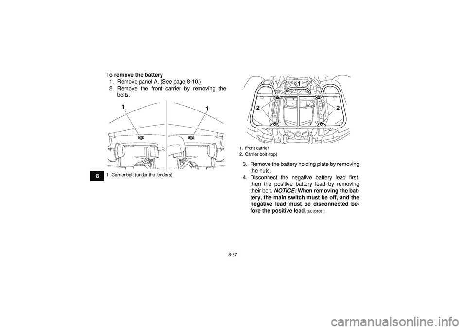 YAMAHA GRIZZLY 550 2012  Owners Manual 8-57
8To remove the battery
1. Remove panel A. (See page 8-10.)
2. Remove the front carrier by removing the bolts.
3. Remove the battery holding plate by removingthe nuts.
4. Disconnect the negative b