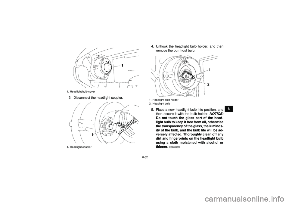 YAMAHA GRIZZLY 550 2012  Owners Manual 8-62
8
3. Disconnect the headlight coupler. 4. Unhook the headlight bulb holder, and then
remove the burnt-out bulb.
5. Place a new headlight bulb into position, and then secure it with the bulb holde