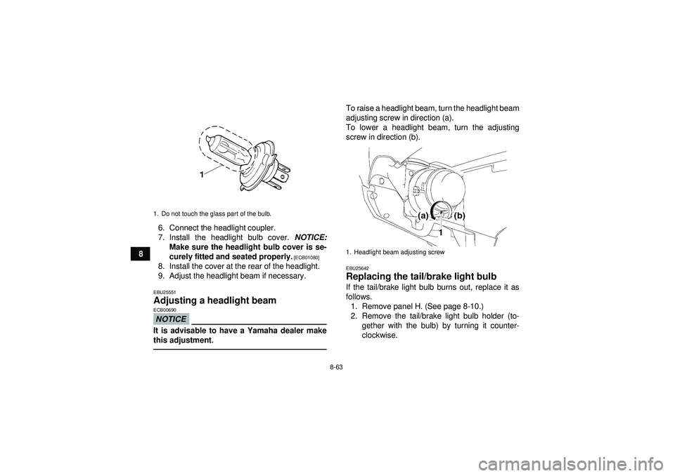 YAMAHA GRIZZLY 550 2012  Owners Manual 8-63
86. Connect the headlight coupler.
7. Install the headlight bulb cover. 
NOTICE:
Make sure the headlight bulb cover is se-
curely fitted and seated properly.
 [ECB01080]
8. Install the cover at t