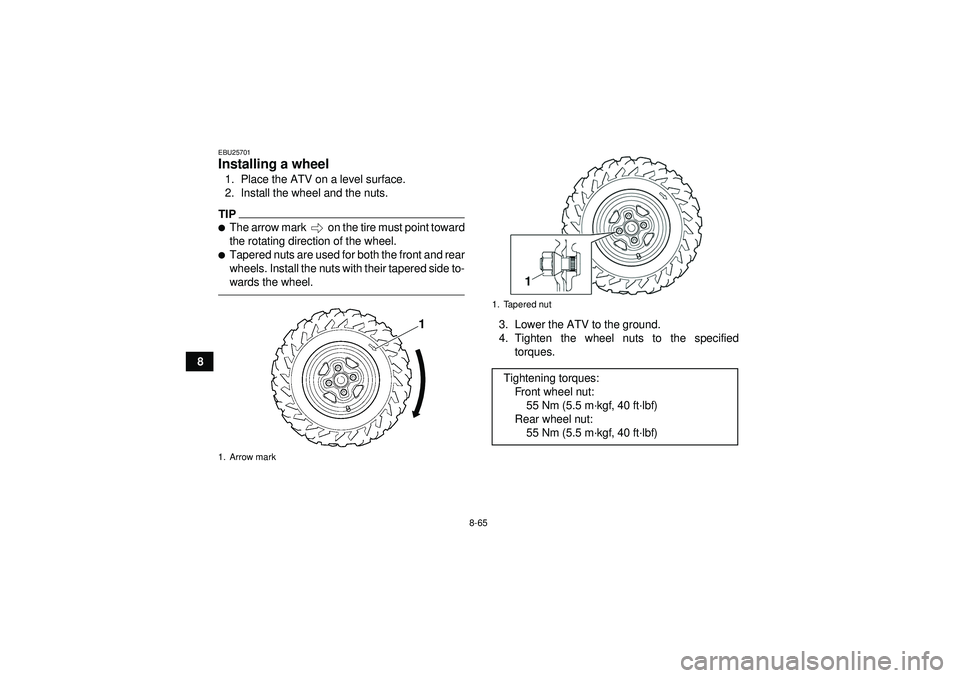 YAMAHA GRIZZLY 550 2012  Owners Manual 8-65
8
EBU25701Installing a wheel 1. Place the ATV on a level surface.
2. Install the wheel and the nuts.TIPThe arrow mark   on the tire must point toward
the rotating direction of the wheel.Tapered