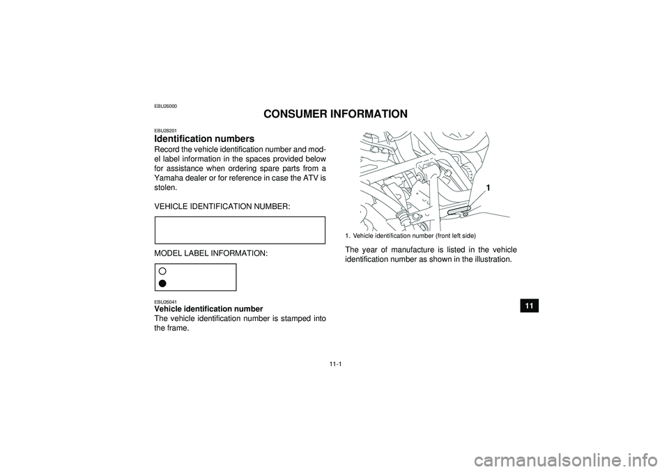 YAMAHA GRIZZLY 550 2012 Owners Manual 11-1
11
EBU26000
CONSUMER INFORMATION
EBU28201Identification numbers Record the vehicle identification number and mod-
el label information in the spaces provided below
for assistance when ordering sp YAMAHA GRIZZLY 550 2012 Owners Manual 11-1
11
EBU26000
CONSUMER INFORMATION
EBU28201Identification numbers Record the vehicle identification number and mod-
el label information in the spaces provided below
for assistance when ordering sp