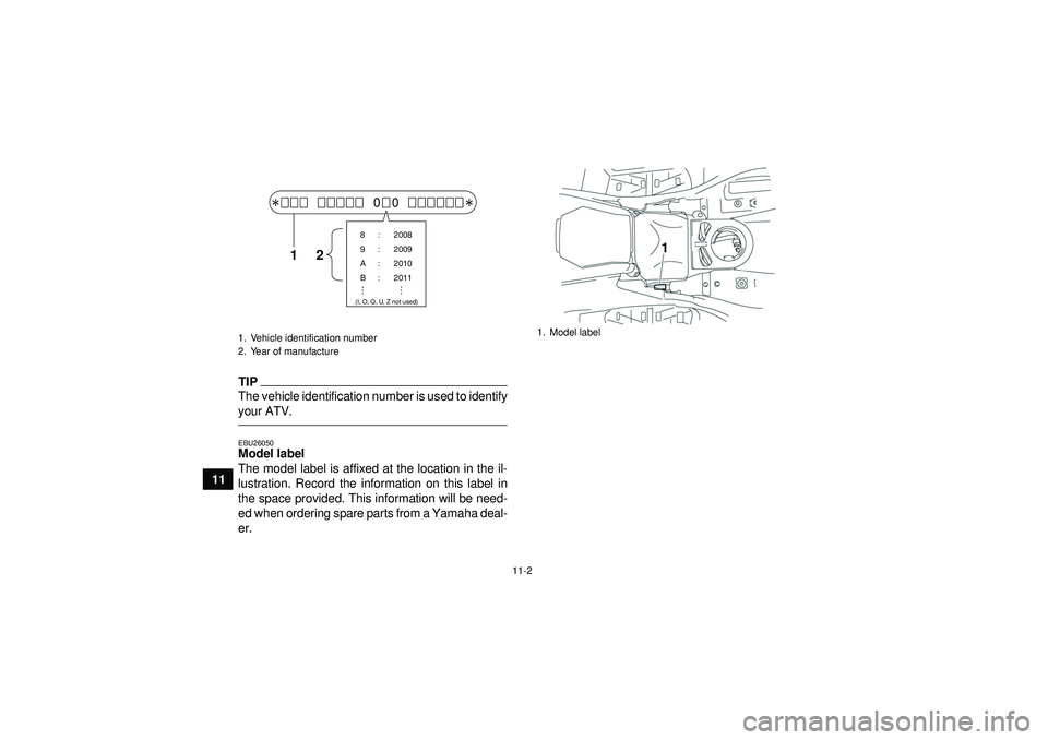YAMAHA GRIZZLY 550 2012 Owners Manual 11-2
11
TIPThe vehicle identification number is used to identify
your ATV.EBU26050Model label
The model label is affixed at the location in the il-
lustration. Record the information on this label in YAMAHA GRIZZLY 550 2012 Owners Manual 11-2
11
TIPThe vehicle identification number is used to identify
your ATV.EBU26050Model label
The model label is affixed at the location in the il-
lustration. Record the information on this label in