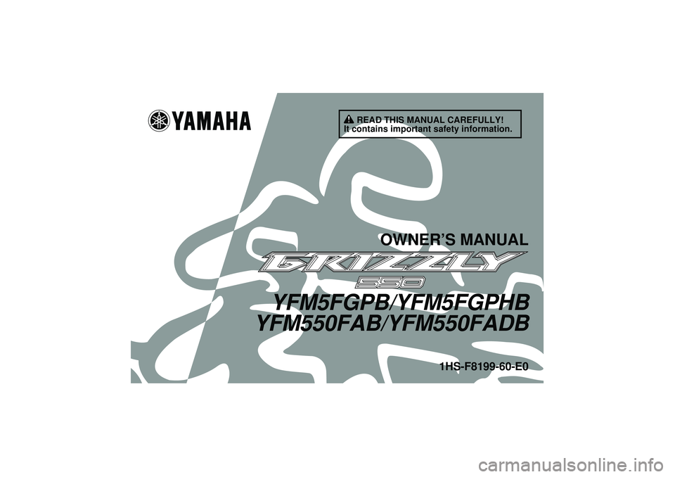 YAMAHA GRIZZLY 550 2012 Owners Manual READ THIS MANUAL CAREFULLY!
It contains important safety information.
OWNER’S MANUAL
YFM5FGPB/YFM5FGPHB
YFM550FAB/YFM550FADB
1HS-F8199-60-E0
U1HS60E0.book Page 1 Tuesday, April 26, 2011 7:53 PM YAMAHA GRIZZLY 550 2012 Owners Manual READ THIS MANUAL CAREFULLY!
It contains important safety information.
OWNER’S MANUAL
YFM5FGPB/YFM5FGPHB
YFM550FAB/YFM550FADB
1HS-F8199-60-E0
U1HS60E0.book Page 1 Tuesday, April 26, 2011 7:53 PM
