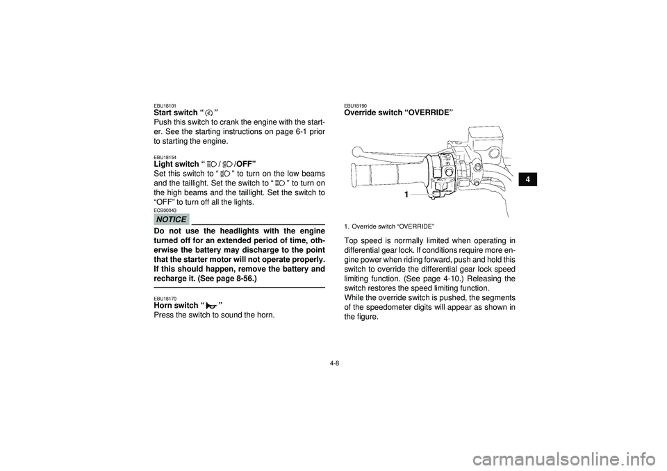 YAMAHA GRIZZLY 550 2012 Owners Guide 4-8
4
EBU18101Start switch“” 
Push this switch to crank the engine with the start-
er. See the starting instructions on page 6-1 prior
to starting the engine.EBU18154Light switch “//OFF ” 
Set