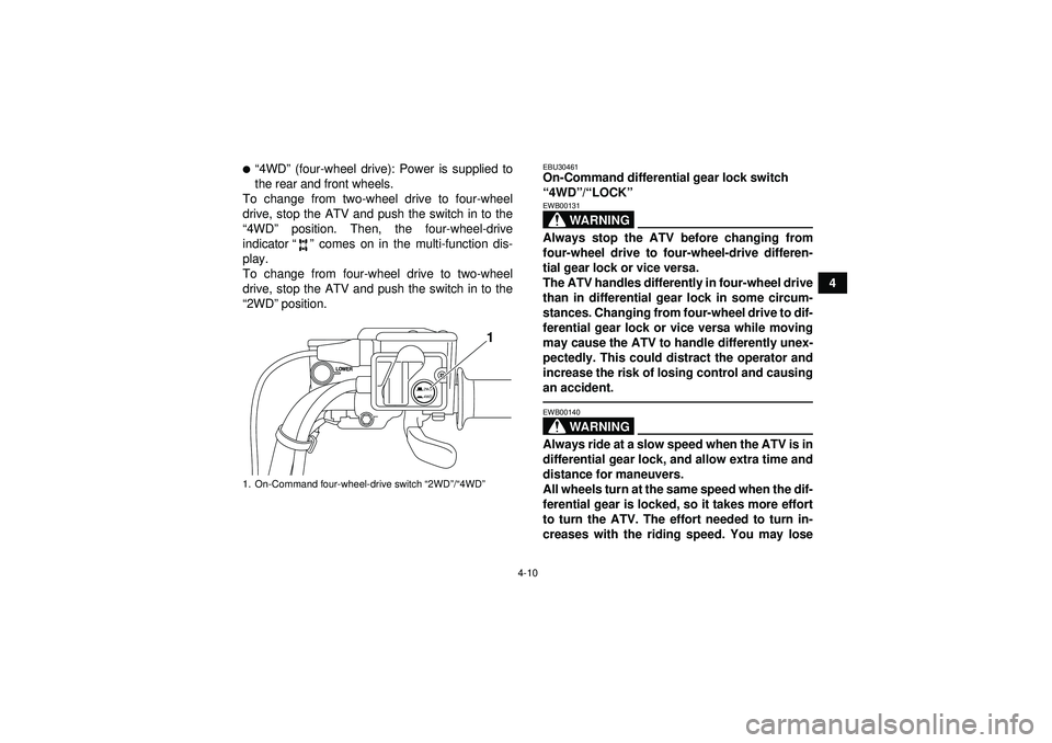 YAMAHA GRIZZLY 550 2012  Owners Manual 4-10
4
“4WD ” (four-wheel drive): Power is supplied to
the rear and front wheels.
To change from two-wheel drive to four-wheel
drive, stop the ATV and push the switch in to the
“ 4WD ” positi