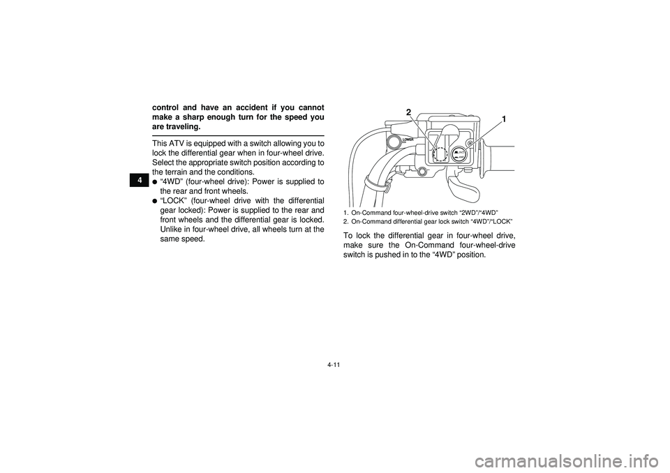 YAMAHA GRIZZLY 550 2012 Owners Guide 4-11
4control and have an accident if you cannot
make a sharp enough turn for the speed you
are traveling.
This ATV is equipped with a switch allowing you to
lock the differential gear when in four-wh
