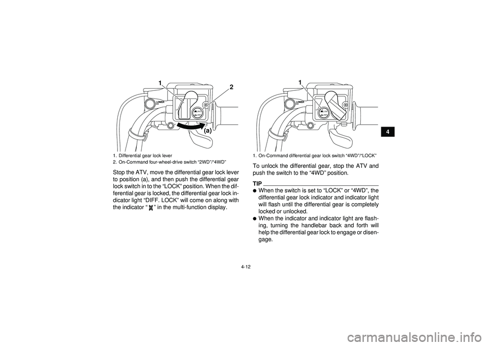 YAMAHA GRIZZLY 550 2012 Owners Guide 4-12
4
Stop the ATV, move the differential gear lock lever
to position (a), and then push the differential gear
lock switch in to the  “LOCK ” position. When the dif-
ferential gear is locked, the