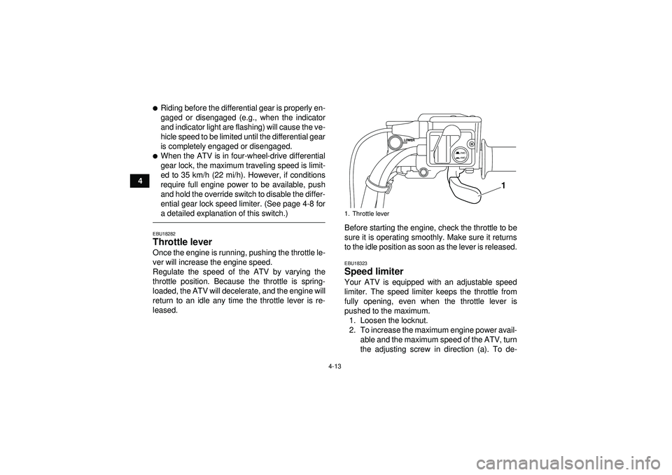 YAMAHA GRIZZLY 550 2012 Owners Guide 4-13
4
Riding before the differential gear is properly en-
gaged or disengaged (e.g., when the indicator
and indicator light are flashing) will cause the ve-
hicle speed to be limited until the diffe
