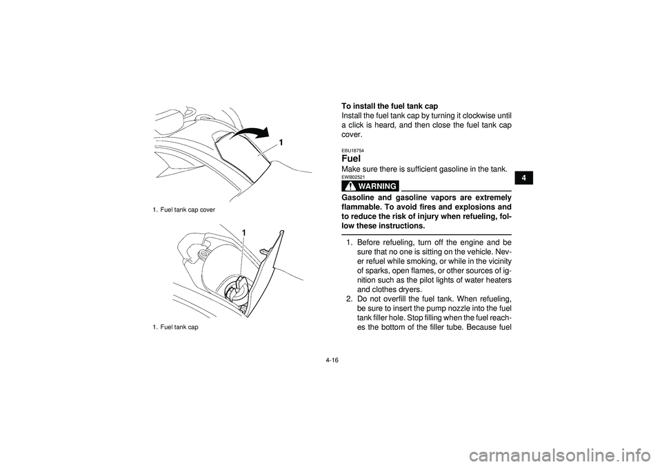 YAMAHA GRIZZLY 550 2012 Service Manual 4-16
4
To install the fuel tank cap
Install the fuel tank cap by turning it clockwise until
a click is heard, and then close the fuel tank cap
cover.
EBU18754Fuel Make sure there is sufficient gasolin