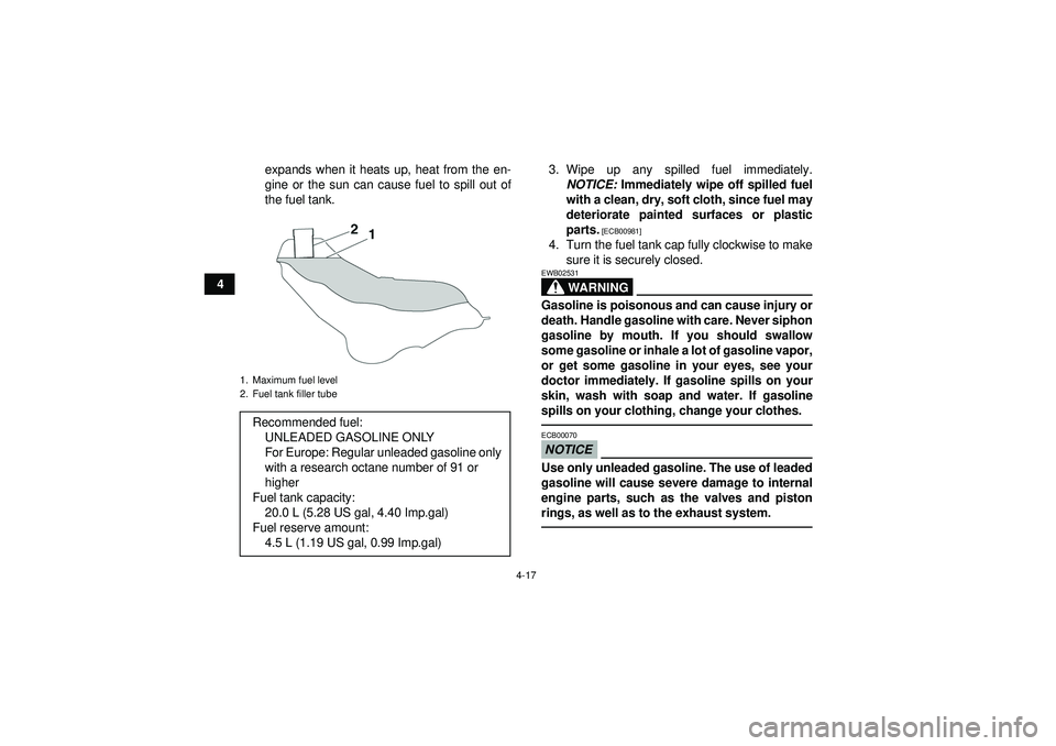 YAMAHA GRIZZLY 550 2012 Service Manual 4-17
4expands when it heats up, heat from the en-
gine or the sun can cause fuel to spill out of
the fuel tank.
3. Wipe up any spilled fuel immediately.
NOTICE:  Immediately wipe off spilled fuel
with