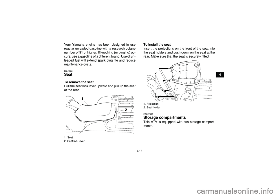 YAMAHA GRIZZLY 550 2012 Service Manual 4-18
4
Your Yamaha engine has been designed to use
regular unleaded gasoline with a research octane
number of 91 or higher. If knocking (or pinging) oc-
curs, use a gasoline of a different brand. Use 