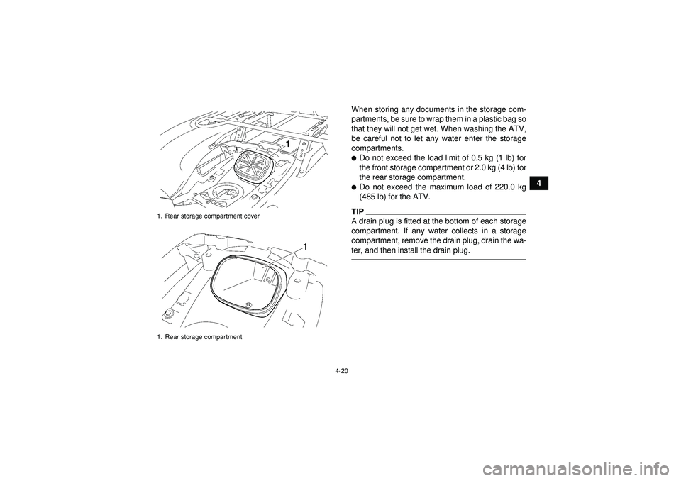 YAMAHA GRIZZLY 550 2012 Service Manual 4-20
4
When storing any documents in the storage com-
partments, be sure to wrap them in a plastic bag so
that they will not get wet. When washing the ATV,
be careful not to let any water enter the st