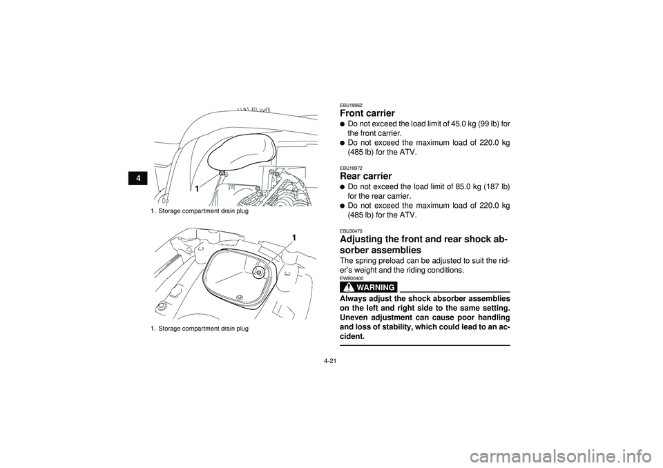 YAMAHA GRIZZLY 550 2012 Service Manual 4-21
4
EBU18962Front carrier Do not exceed the load limit of 45.0 kg (99 lb) for
the front carrier.Do not exceed the maximum load of 220.0 kg
(485 lb) for the ATV.EBU18972Rear carrier Do not exceed