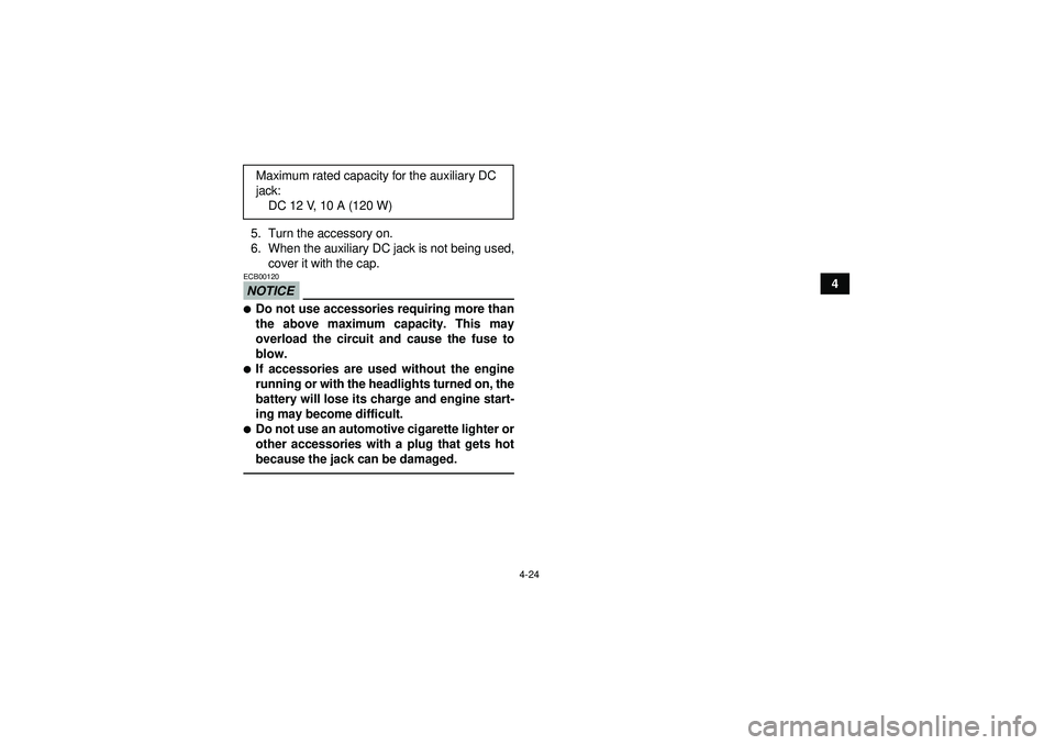YAMAHA GRIZZLY 550 2012 Workshop Manual 4-24
4
5. Turn the accessory on.
6. When the auxiliary DC jack is not being used,
cover it with the cap.
NOTICEECB00120Do not use accessories requiring more than
the above maximum capacity. This may
