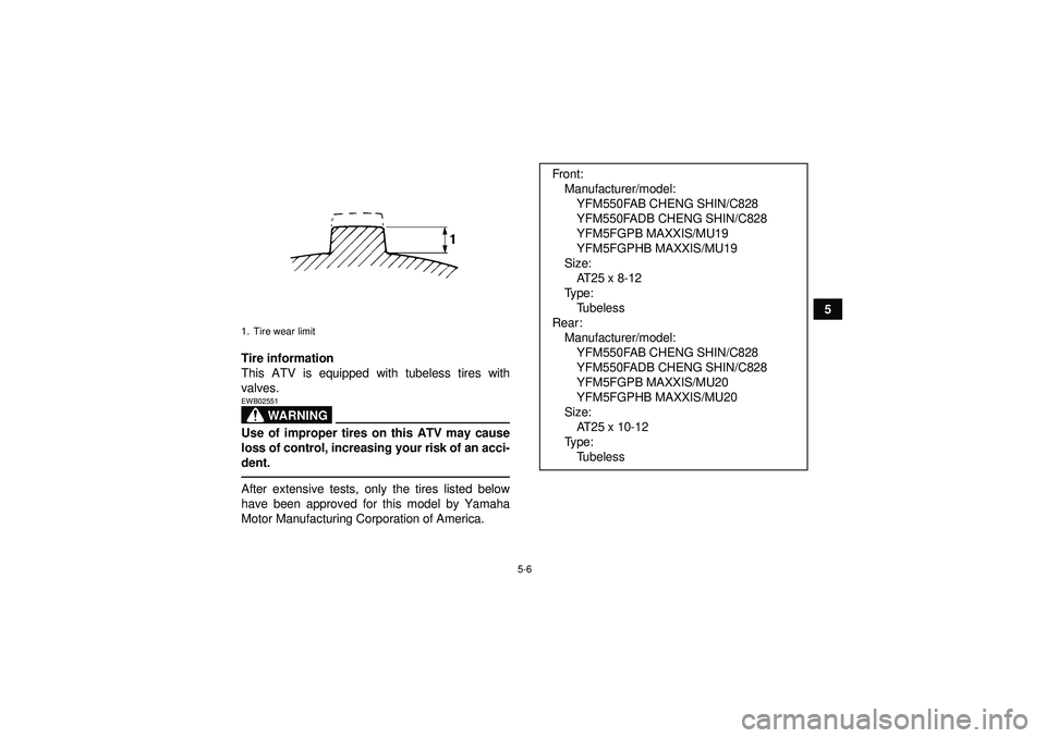 YAMAHA GRIZZLY 550 2012  Owners Manual 5-6
5
Tire information
This ATV is equipped with tubeless tires with
valves.
WARNING
EWB02551Use of improper tires on this ATV may cause
loss of control, increasing your risk of an acci-
dent.After ex