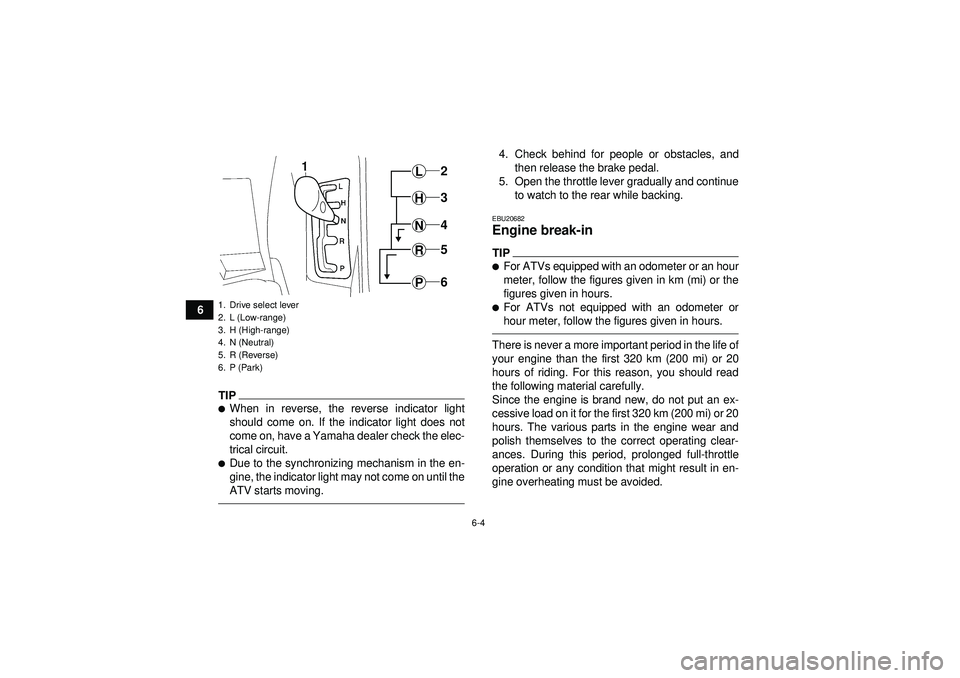 YAMAHA GRIZZLY 550 2012 Repair Manual 6-4
6
TIPWhen in reverse, the reverse indicator light
should come on. If the indicator light does not
come on, have a Yamaha dealer check the elec-
trical circuit.Due to the synchronizing mechanism 