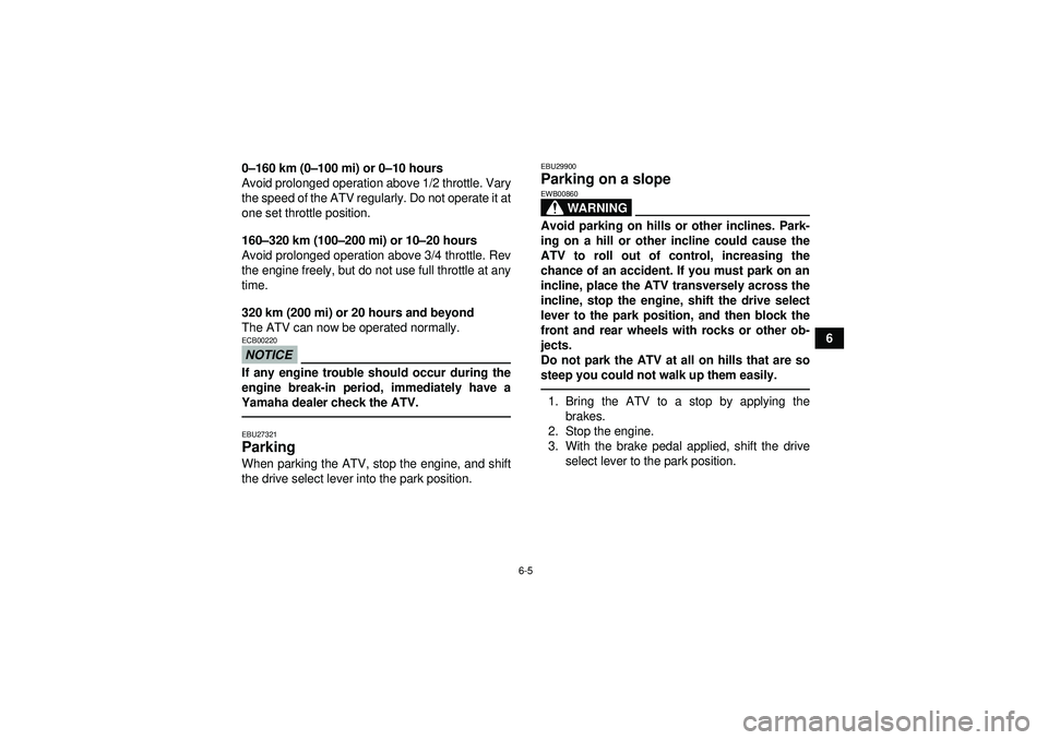 YAMAHA GRIZZLY 550 2012 Repair Manual 6-5
6
0
– 160 km (0 –100 mi) or 0 –10 hours
Avoid prolonged operation above 1/2 throttle. Vary
the speed of the ATV regularly. Do not operate it at
one set throttle position.
160– 320 km (100 