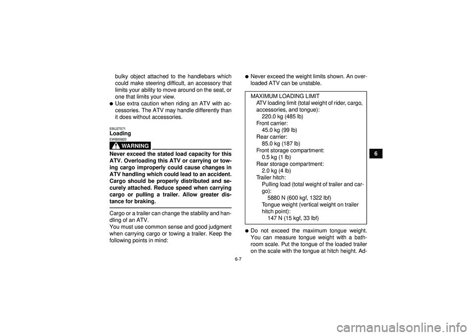 YAMAHA GRIZZLY 550 2012 Repair Manual 6-7
6
bulky object attached to the handlebars which
could make steering difficult, an accessory that
limits your ability to move around on the seat, or
one that limits your view.
Use extra caution wh