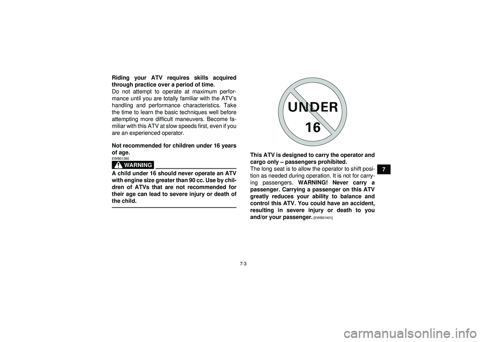 YAMAHA GRIZZLY 550 2012 Repair Manual 7-3
7
Riding your ATV requires skills acquired
through practice over a period of time.
Do not attempt to operate at maximum perfor-
mance until you are totally familiar with the ATV
’s
handling and 
