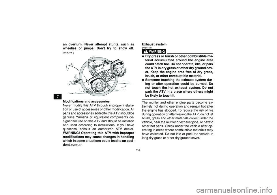 YAMAHA GRIZZLY 550 2012  Owners Manual 7-8
7an overturn. Never attempt stunts, such as
wheelies or jumps. Don
’t try to show off.
[EWB01481]Modifications and accessories
Never modify this ATV through improper installa-
tion or use of acc