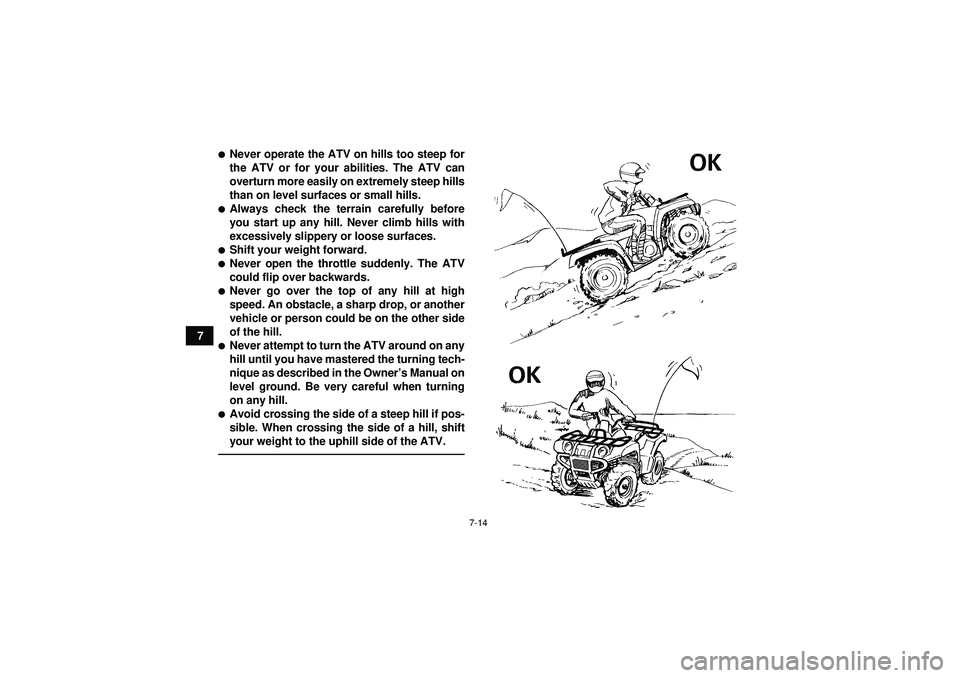 YAMAHA GRIZZLY 550 2012 Manual PDF 7-14
7
Never operate the ATV on hills too steep for
the ATV or for your abilities. The ATV can
overturn more easily on extremely steep hills
than on level surfaces or small hills.Always check the te